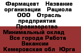 Фармацевт › Название организации ­ Рациола, ООО › Отрасль предприятия ­ Провизорство › Минимальный оклад ­ 1 - Все города Работа » Вакансии   . Кемеровская обл.,Юрга г.